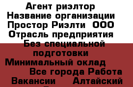 Агент-риэлтор › Название организации ­ Простор-Риэлти, ООО › Отрасль предприятия ­ Без специальной подготовки › Минимальный оклад ­ 150 000 - Все города Работа » Вакансии   . Алтайский край,Белокуриха г.